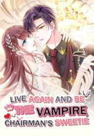 Live Again and Be the Vampire Chairman’s Sweetie